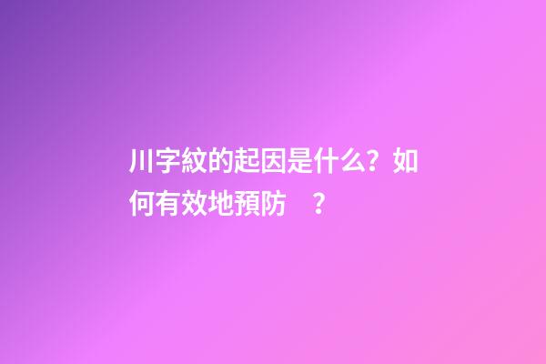 川字紋的起因是什么？如何有效地預防？